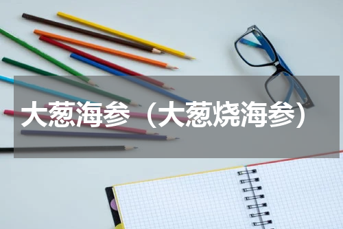 大葱海参（大葱烧海参）