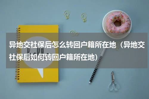 异地交社保后怎么转回户籍所在地（异地交社保后如何转回户籍所在地）