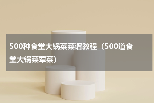 500种食堂大锅菜菜谱教程（500道食堂大锅菜荤菜）