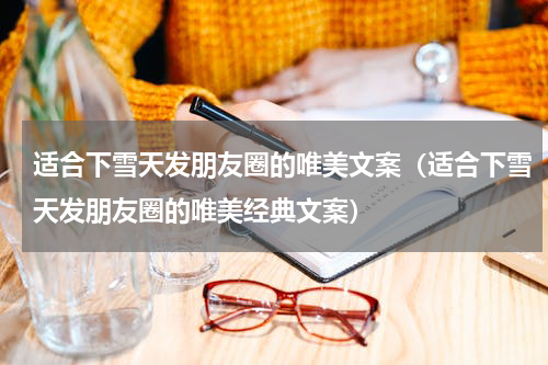 适合下雪天发朋友圈的唯美文案（适合下雪天发朋友圈的唯美经典文案）