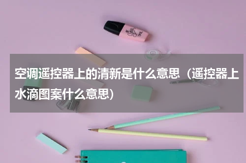 空调遥控器上的清新是什么意思（遥控器上水滴图案什么意思）