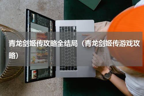 青龙剑姬传攻略全结局（青龙剑姬传游戏攻略）