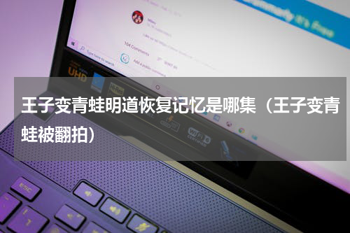 王子变青蛙明道恢复记忆是哪集（王子变青蛙被翻拍）