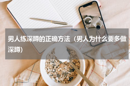 男人练深蹲的正确方法（男人为什么要多做深蹲）
