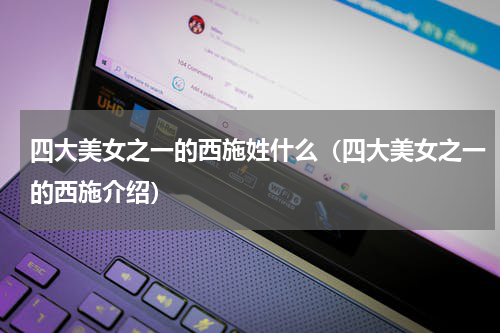 四大美女之一的西施姓什么（四大美女之一的西施介绍）