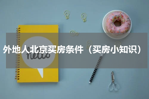 外地人北京买房条件（买房小知识）