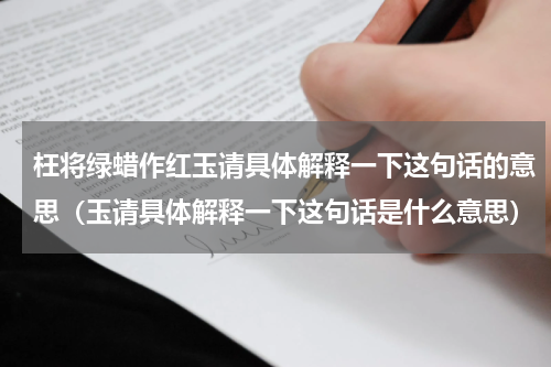 枉将绿蜡作红玉请具体解释一下这句话的意思（玉请具体解释一下这句话是什么意思）