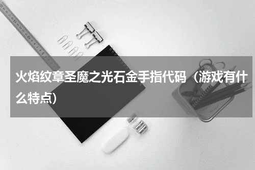 火焰纹章圣魔之光石金手指代码（游戏有什么特点）