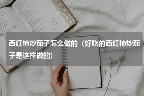 西红柿炒茄子怎么做的（好吃的西红柿炒茄子是这样做的）