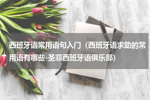 西班牙语常用语句入门（西班牙语求助的常用语有哪些-圣菲西班牙语俱乐部）