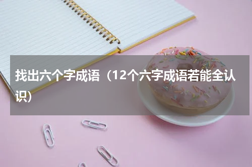 找出六个字成语（12个六字成语若能全认识）