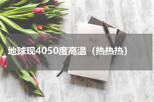 地球现4050度高温（热热热）