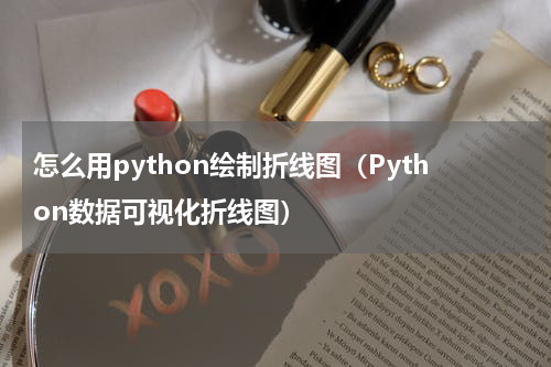 怎么用python绘制折线图（Python数据可视化折线图）