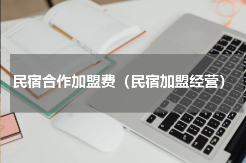 民宿合作加盟费（民宿加盟经营）