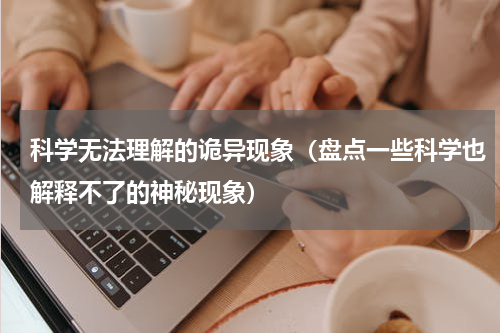 科学无法理解的诡异现象（盘点一些科学也解释不了的神秘现象）
