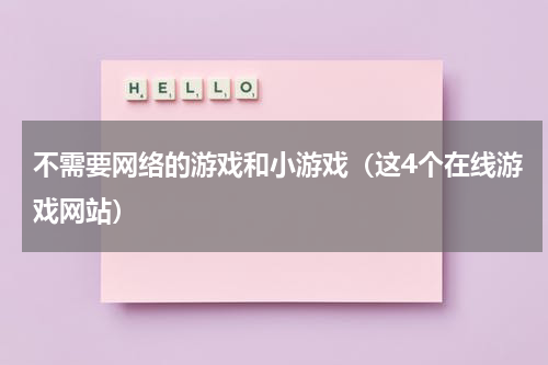 不需要网络的游戏和小游戏（这4个在线游戏网站）