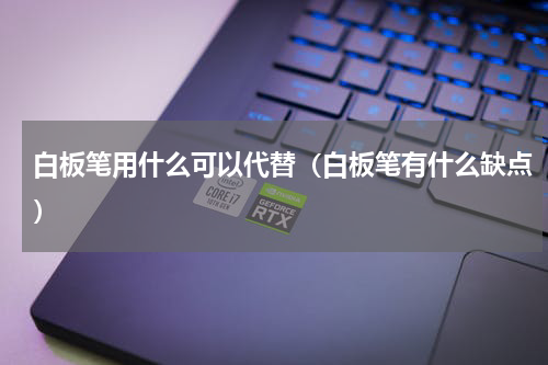 白板笔用什么可以代替（白板笔有什么缺点）