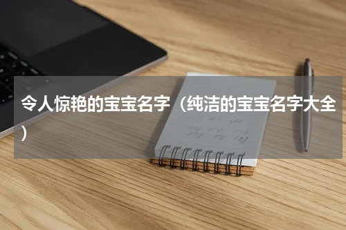 令人惊艳的宝宝名字（纯洁的宝宝名字大全）