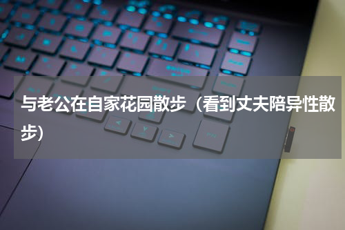 与老公在自家花园散步（看到丈夫陪异性散步）