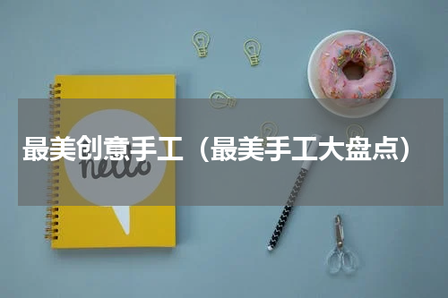 最美创意手工（最美手工大盘点）