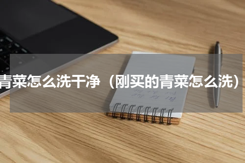 青菜怎么洗干净（刚买的青菜怎么洗）