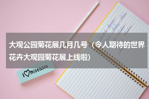 大观公园菊花展几月几号（令人期待的世界花卉大观园菊花展上线啦）