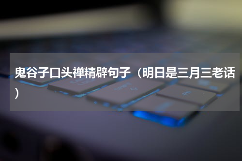鬼谷子口头禅精辟句子（明日是三月三老话）