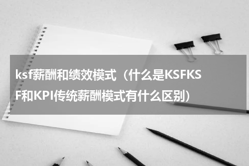 ksf薪酬和绩效模式（什么是KSFKSF和KPI传统薪酬模式有什么区别）