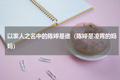 以家人之名中的陈婷是谁（陈婷是凌霄的妈妈）