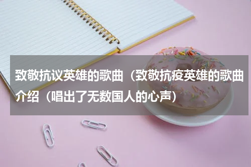 致敬抗议英雄的歌曲（致敬抗疫英雄的歌曲介绍（唱出了无数国人的心声）