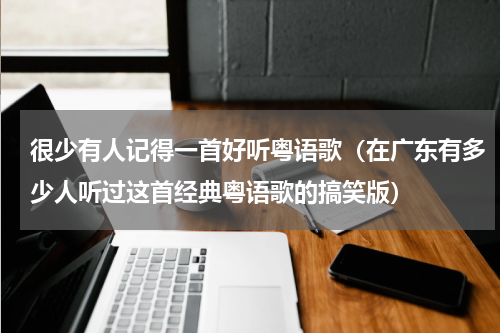 很少有人记得一首好听粤语歌（在广东有多少人听过这首经典粤语歌的搞笑版）