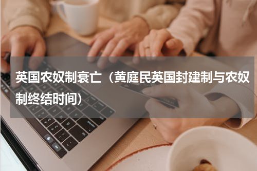 英国农奴制衰亡（黄庭民英国封建制与农奴制终结时间）