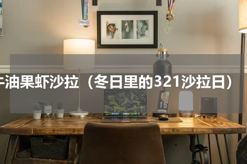 牛油果虾沙拉（冬日里的321沙拉日）