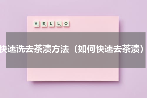 快速洗去茶渍方法（如何快速去茶渍）