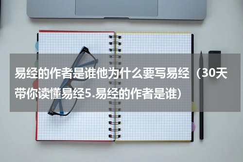 易经的作者是谁他为什么要写易经（30天带你读懂易经5.易经的作者是谁）