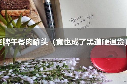 老牌午餐肉罐头（竟也成了黑道硬通货）