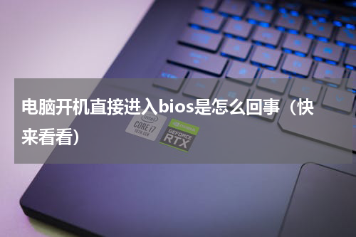 电脑开机直接进入bios是怎么回事（快来看看）