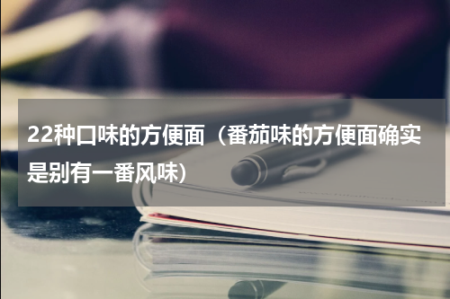 22种口味的方便面（番茄味的方便面确实是别有一番风味）