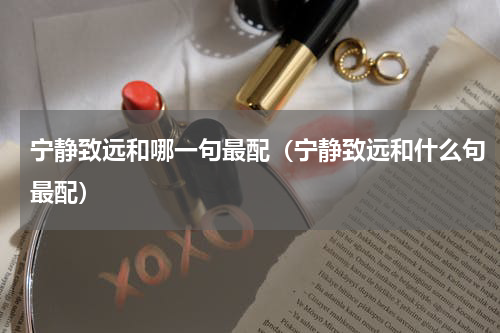 宁静致远和哪一句最配（宁静致远和什么句最配）