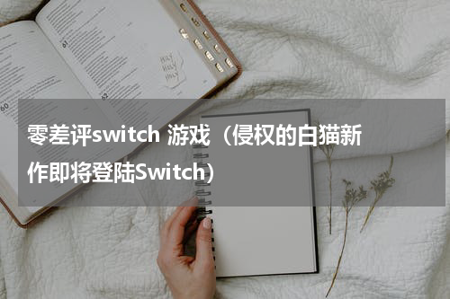 零差评switch 游戏（侵权的白猫新作即将登陆Switch）