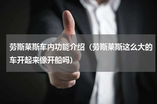 劳斯莱斯车内功能介绍（劳斯莱斯这么大的车开起来像开船吗）