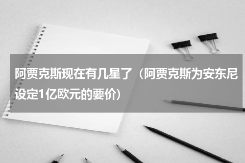 阿贾克斯现在有几星了（阿贾克斯为安东尼设定1亿欧元的要价）