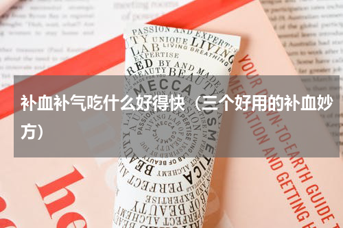 补血补气吃什么好得快（三个好用的补血妙方）