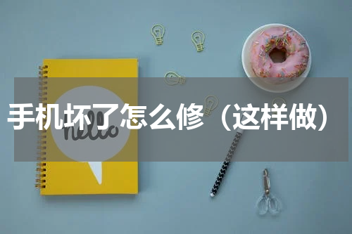 手机坏了怎么修（这样做）