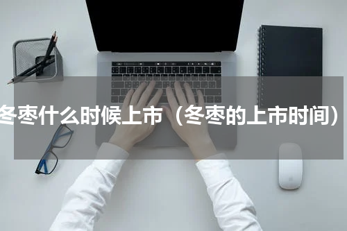 冬枣什么时候上市（冬枣的上市时间）