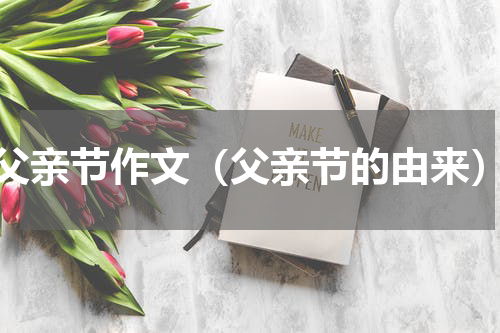 父亲节作文（父亲节的由来）