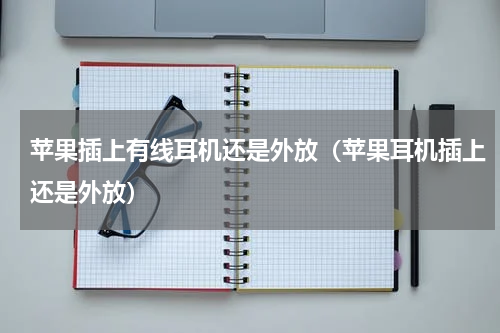 苹果插上有线耳机还是外放（苹果耳机插上还是外放）
