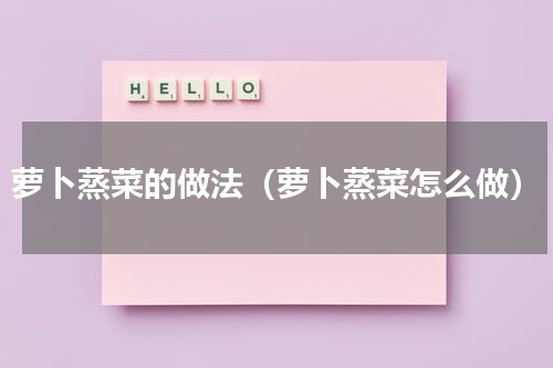 萝卜蒸菜的做法（萝卜蒸菜怎么做）