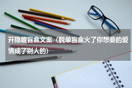 开隐藏盲盒文案（脱单盲盒火了你想要的爱情成了别人的）