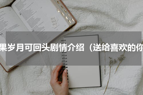如果岁月可回头剧情介绍（送给喜欢的你）